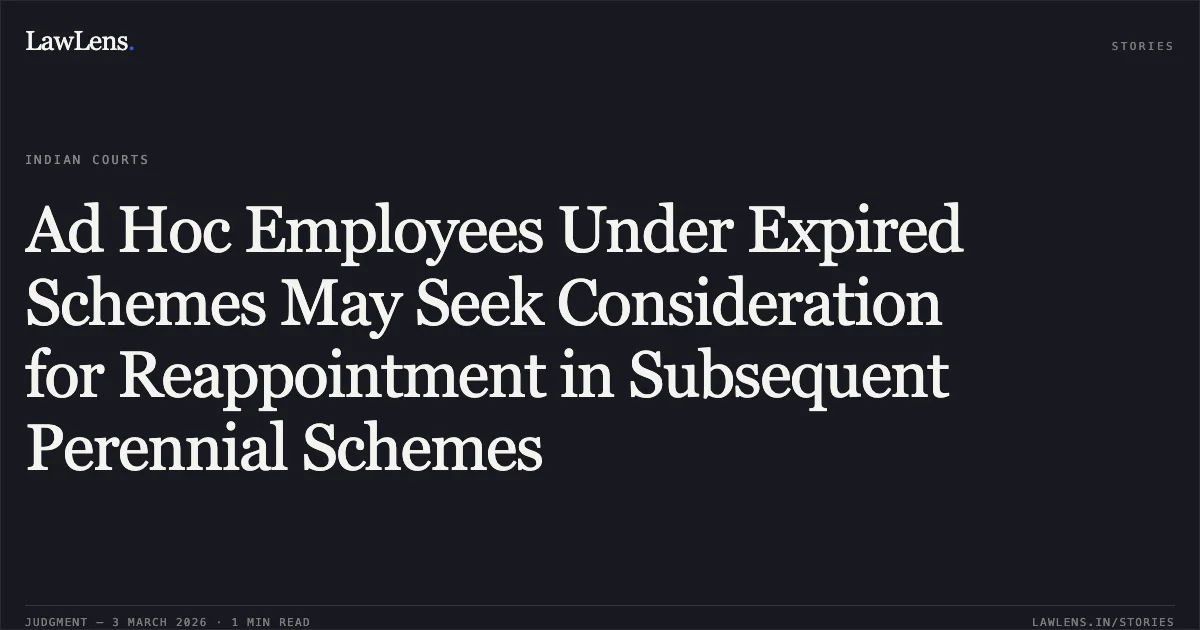 Ad Hoc Employees Under Expired Schemes May Seek Consideration for Reappointment in Subsequent Perennial Schemes. Heera Paikra & Others v. State of Chhattisgarh & Others [WPS No. 2995 of 2017 and connected matters, 2026:CGHC:10605]. Chhattisgarh High Court. LawLens