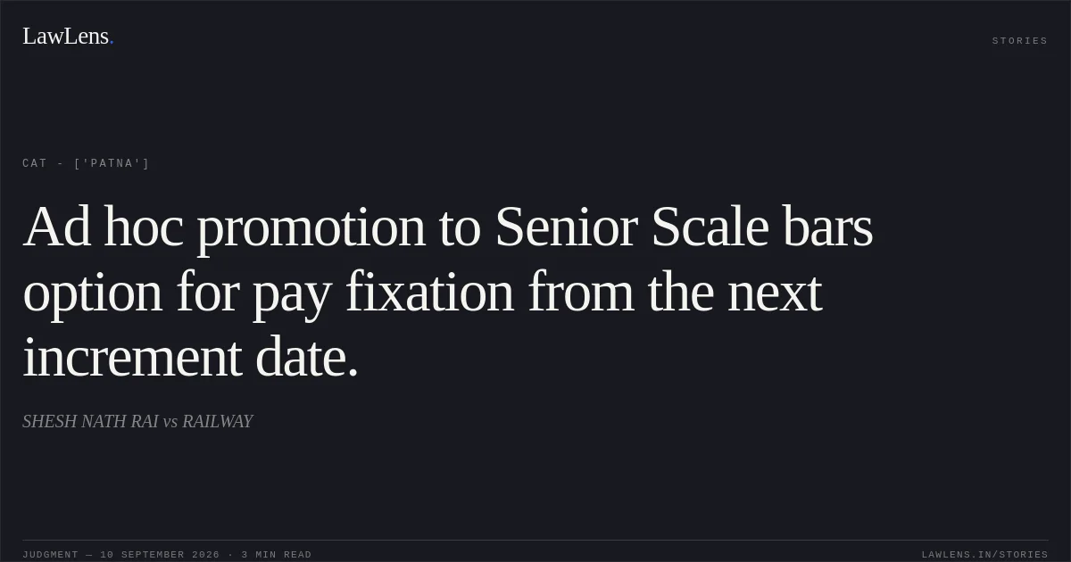 Ad hoc promotion to Senior Scale bars option for pay fixation from the next increment date.. SHESH NATH RAI vs RAILWAY. CAT - ['Patna']. LawLens