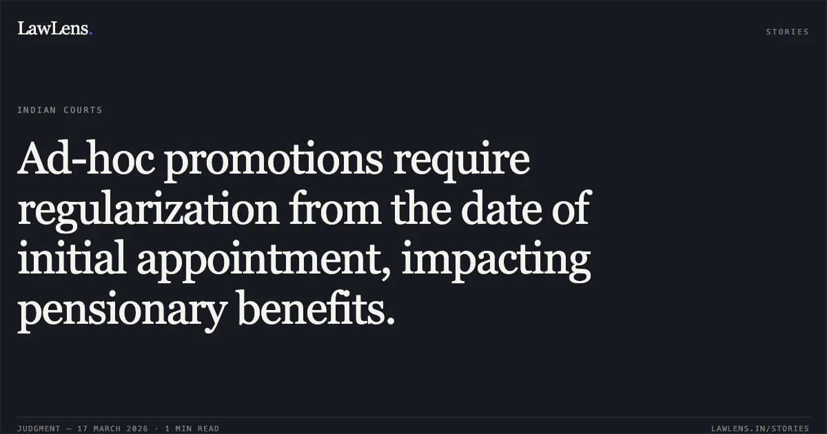 Ad-hoc promotions require regularization from the date of initial appointment, impacting pensionary benefits.. Ashok Dar vs D/o Public Works Ut Of J&k. Central Administrative Tribunal. LawLens