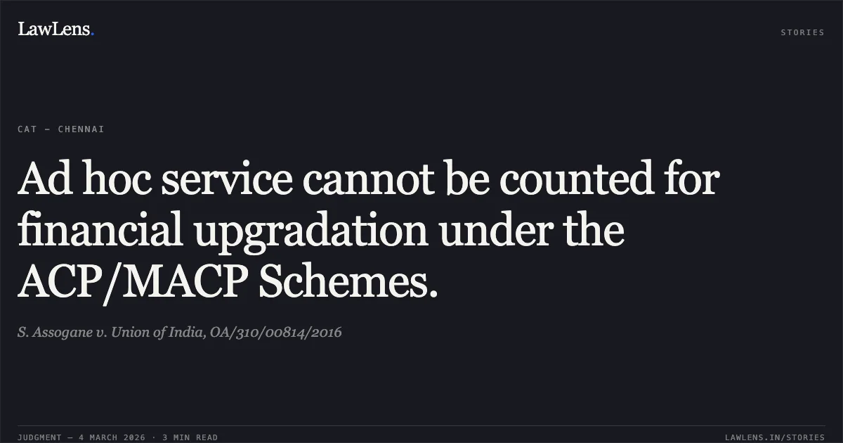 Ad hoc service cannot be counted for financial upgradation under the ACP/MACP Schemes.. S. Assogane v. Union of India, OA/310/00814/2016. Central Administrative Tribunal. LawLens