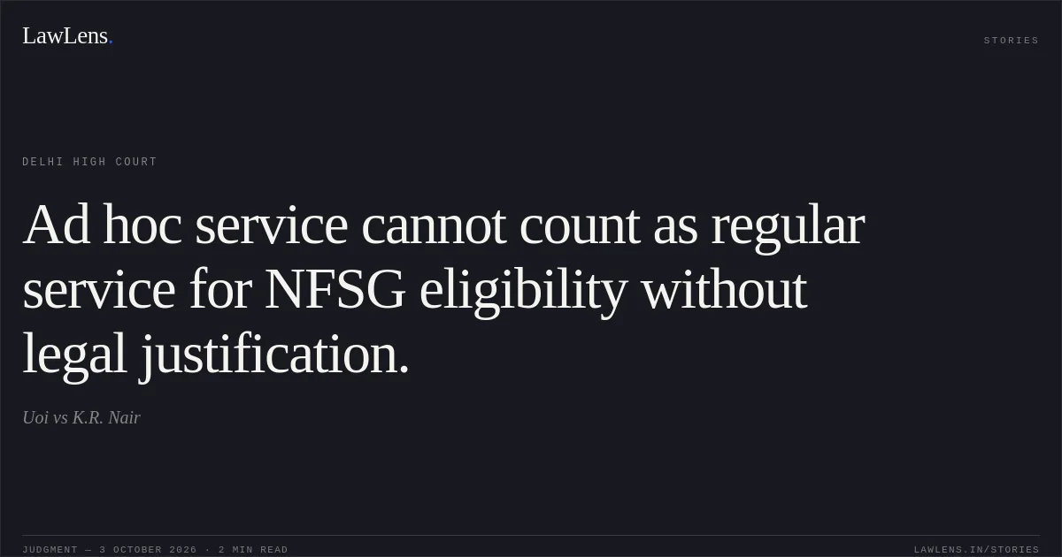 Ad hoc service cannot count as regular service for NFSG eligibility without legal justification.. Uoi vs K.R. Nair. Delhi High Court. LawLens