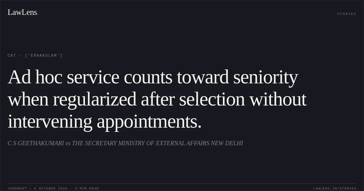 Ad hoc service counts toward seniority when regularized after selection without intervening appointments.. C S GEETHAKUMARI vs THE SECRETARY MINISTRY OF EXTERNAL AFFAIRS NEW DELHI. CAT - ['Ernakulam']. LawLens