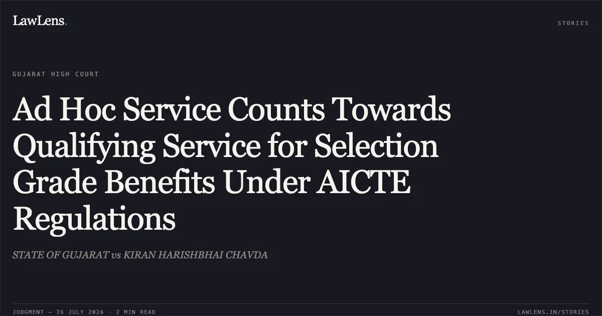 Ad Hoc Service Counts Towards Qualifying Service for Selection Grade Benefits Under AICTE Regulations. STATE OF GUJARAT vs KIRAN HARISHBHAI CHAVDA. Gujarat High Court. LawLens