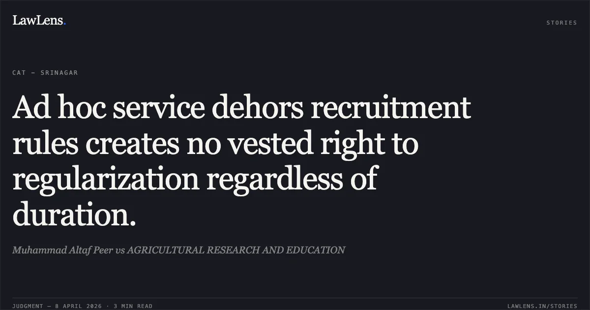 Ad hoc service dehors recruitment rules creates no vested right to regularization regardless of duration.. Muhammad Altaf Peer vs AGRICULTURAL RESEARCH AND EDUCATION. Central Administrative Tribunal. LawLens