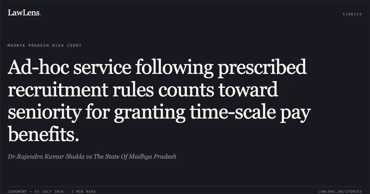 Ad-hoc service following prescribed recruitment rules counts toward seniority for granting time-scale pay benefits.. Dr.Rajendra Kumar Shukla vs The State Of Madhya Pradesh. Madhya Pradesh High Court. LawLens