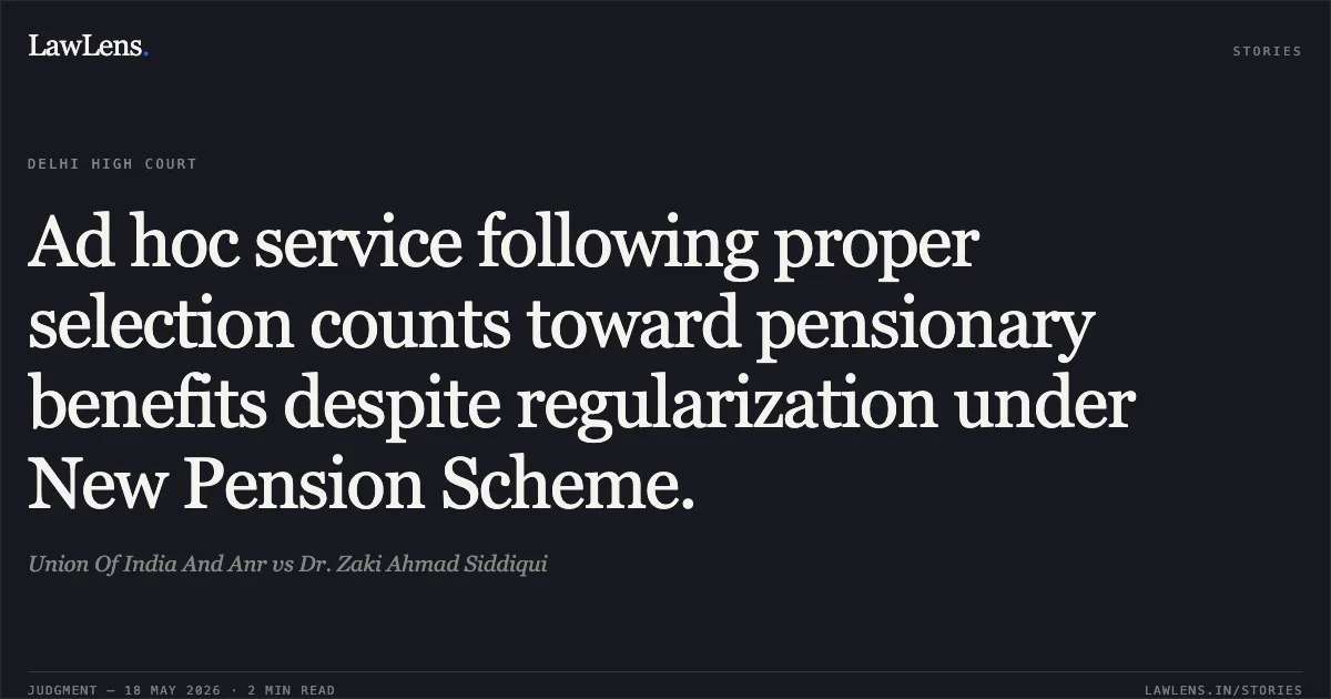 Ad hoc service following proper selection counts toward pensionary benefits despite regularization under New Pension Scheme.. Union Of India And Anr vs Dr. Zaki Ahmad Siddiqui. Delhi High Court. LawLens
