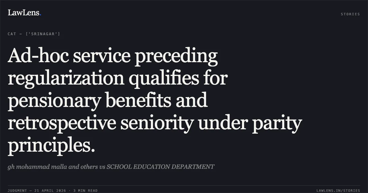 Ad-hoc service preceding regularization qualifies for pensionary benefits and retrospective seniority under parity principles.. gh mohammad malla and others vs SCHOOL EDUCATION DEPARTMENT. Central Administrative Tribunal. LawLens