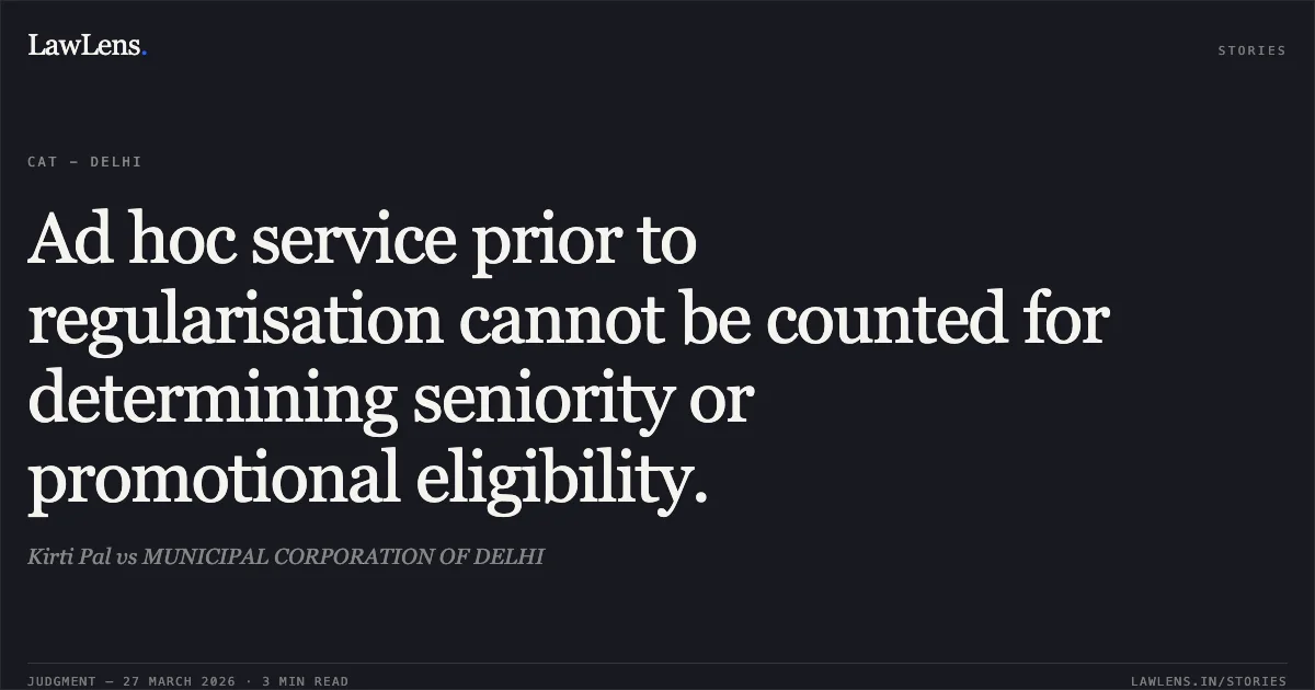 Ad hoc service prior to regularisation cannot be counted for determining seniority or promotional eligibility.. Kirti Pal vs MUNICIPAL CORPORATION OF DELHI. CAT - Delhi. LawLens