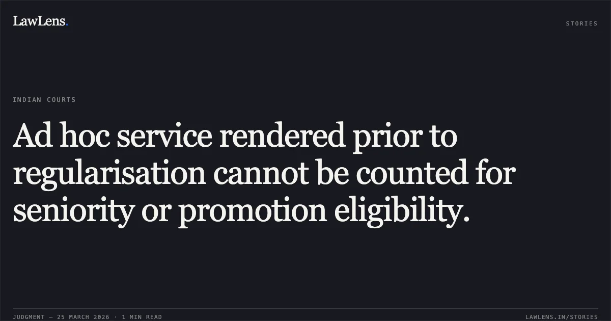 Ad hoc service rendered prior to regularisation cannot be counted for seniority or promotion eligibility.. Anil Kumar vs MUNICIPAL CORPORATION OF DELHI. Central Administrative Tribunal. LawLens