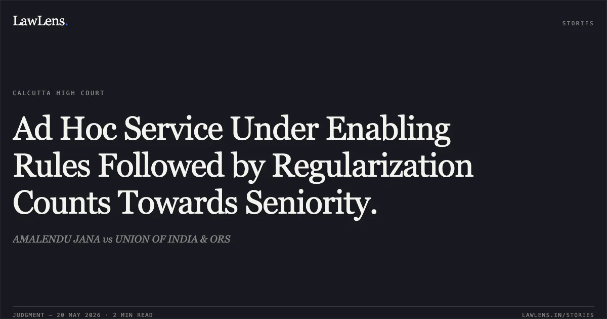 Ad Hoc Service Under Enabling Rules Followed by Regularization Counts Towards Seniority.. AMALENDU JANA vs UNION OF INDIA & ORS. Calcutta High Court. LawLens