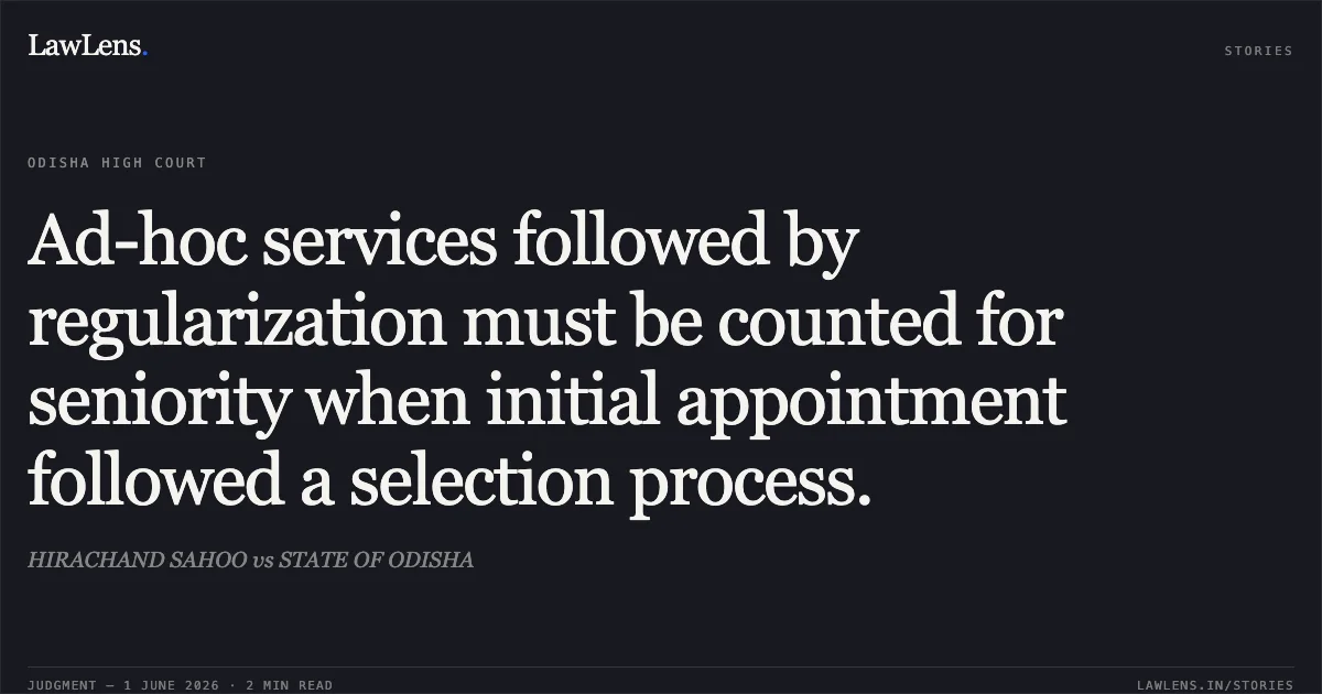 Ad-hoc services followed by regularization must be counted for seniority when initial appointment followed a selection process.. HIRACHAND SAHOO vs STATE OF ODISHA. Odisha High Court. LawLens