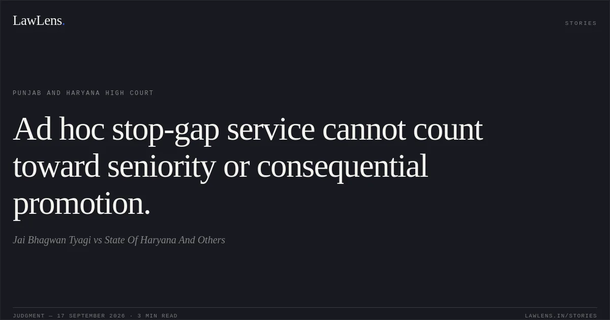 Ad hoc stop-gap service cannot count toward seniority or consequential promotion.. Jai Bhagwan Tyagi vs State Of Haryana And Others. Punjab and Haryana High Court. LawLens