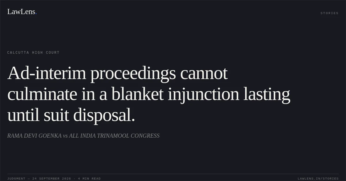 Ad-interim proceedings cannot culminate in a blanket injunction lasting until suit disposal.. RAMA DEVI GOENKA vs ALL INDIA TRINAMOOL CONGRESS. Calcutta High Court. LawLens