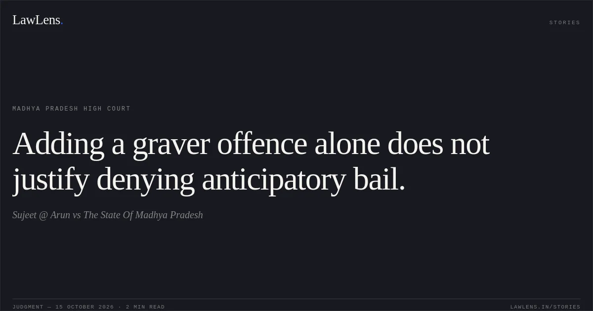 Adding a graver offence alone does not justify denying anticipatory bail.. Sujeet @ Arun vs The State Of Madhya Pradesh. Madhya Pradesh High Court. LawLens
