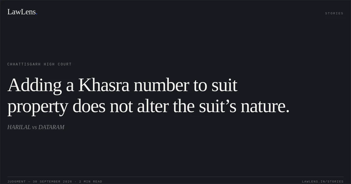 Adding a Khasra number to suit property does not alter the suit’s nature.. HARILAL vs DATARAM. Chhattisgarh High Court. LawLens