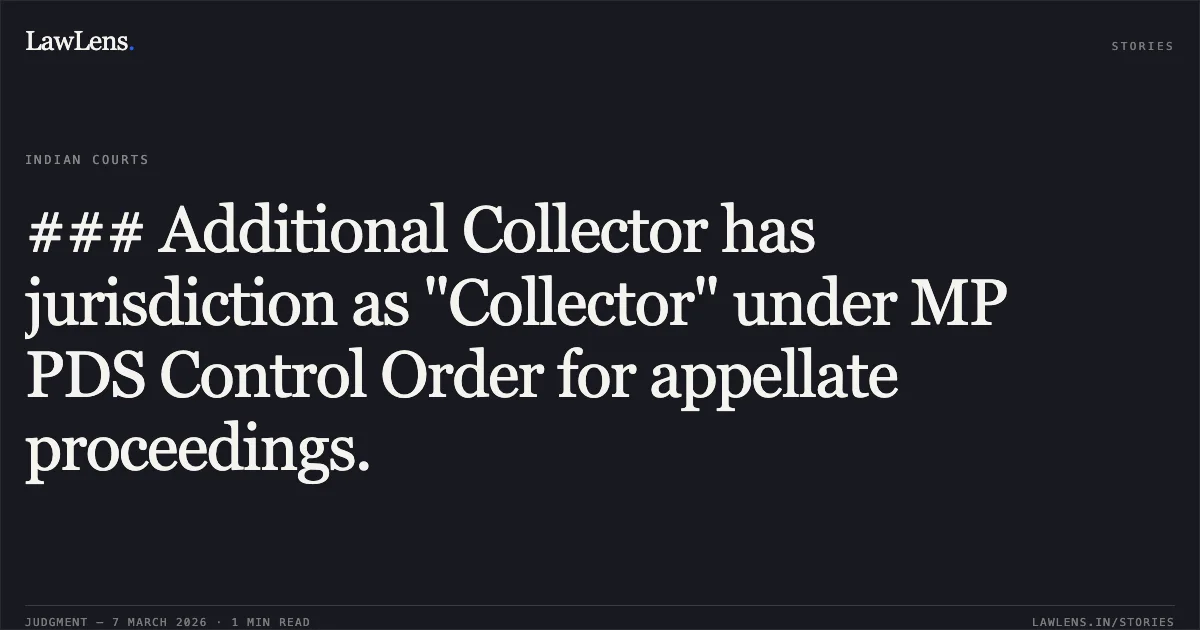 ### Additional Collector has jurisdiction as "Collector" under MP PDS Control Order for appellate proceedings.. Avadh Narayan v. The State of Madhya Pradesh and Others [2026:MPHC-GWL:8016]. Madhya Pradesh High Court. LawLens
