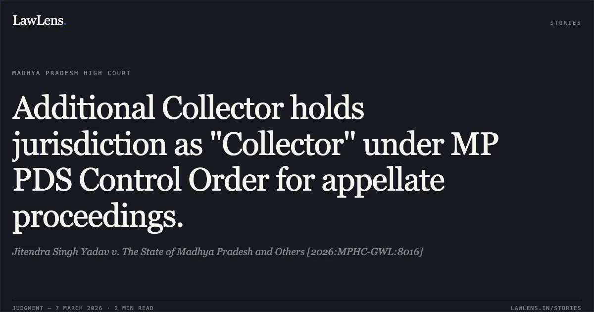Additional Collector holds jurisdiction as "Collector" under MP PDS Control Order for appellate proceedings.. Jitendra Singh Yadav v. The State of Madhya Pradesh and Others [2026:MPHC-GWL:8016]. Madhya Pradesh High Court. LawLens