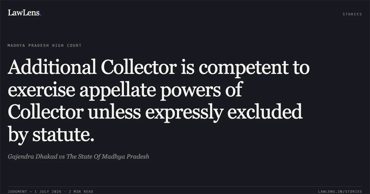 Additional Collector is competent to exercise appellate powers of Collector unless expressly excluded by statute.. Gajendra Dhakad vs The State Of Madhya Pradesh. Madhya Pradesh High Court. LawLens