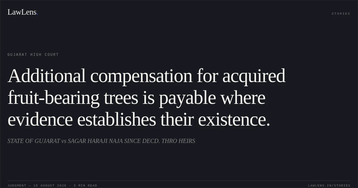 Additional compensation for acquired fruit-bearing trees is payable where evidence establishes their existence.. STATE OF GUJARAT vs SAGAR HARAJI NAJA SINCE DECD. THRO HEIRS. Gujarat High Court. LawLens