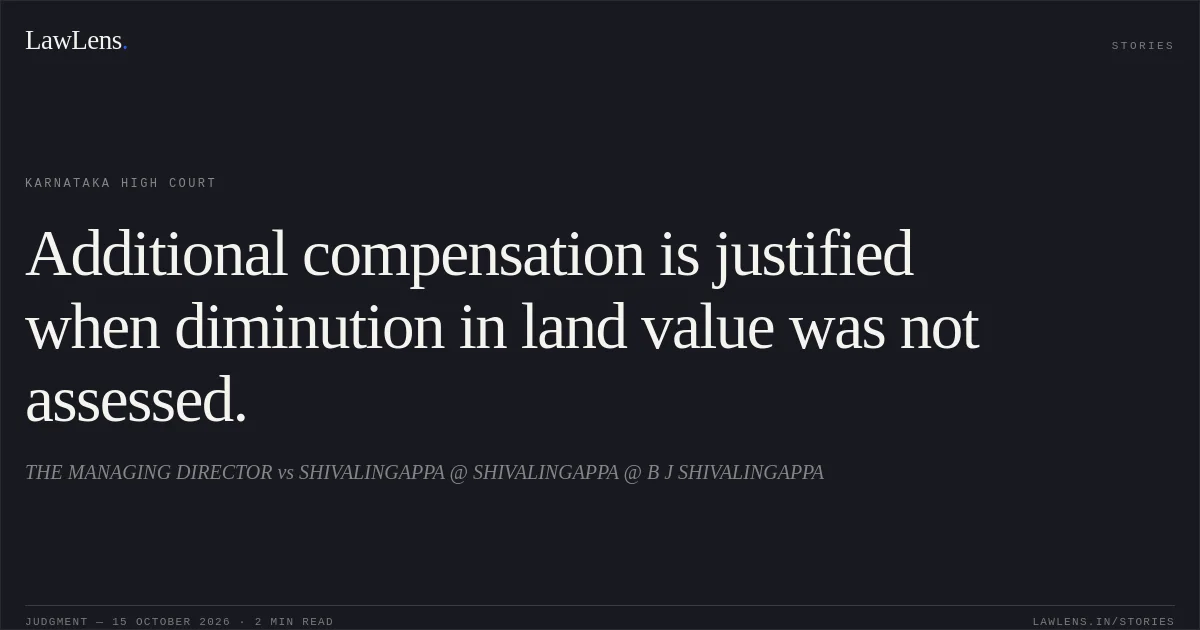 Additional compensation is justified when diminution in land value was not assessed.. THE MANAGING DIRECTOR vs SHIVALINGAPPA @ SHIVALINGAPPA @ B J SHIVALINGAPPA. Karnataka High Court. LawLens