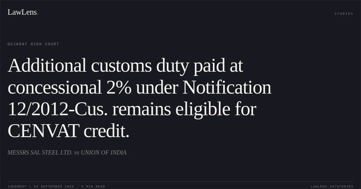 Additional customs duty paid at concessional 2% under Notification 12/2012-Cus. remains eligible for CENVAT credit.. MESSRS SAL STEEL LTD. vs UNION OF INDIA. Gujarat High Court. LawLens