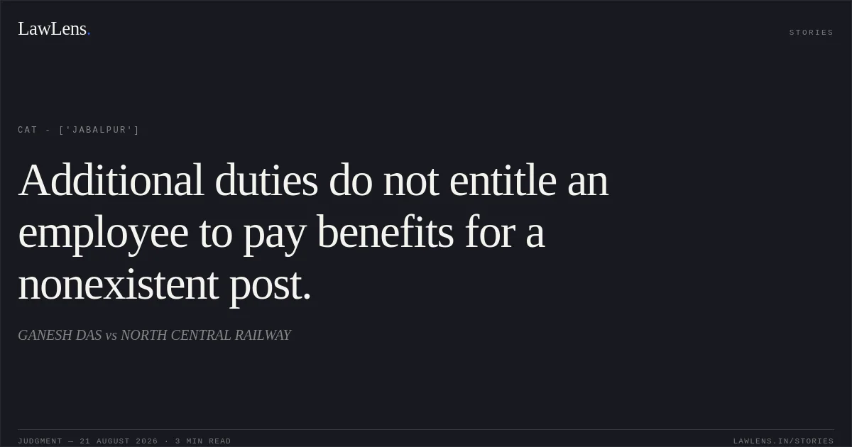 Additional duties do not entitle an employee to pay benefits for a nonexistent post.. GANESH DAS vs NORTH CENTRAL RAILWAY. CAT - ['Jabalpur']. LawLens