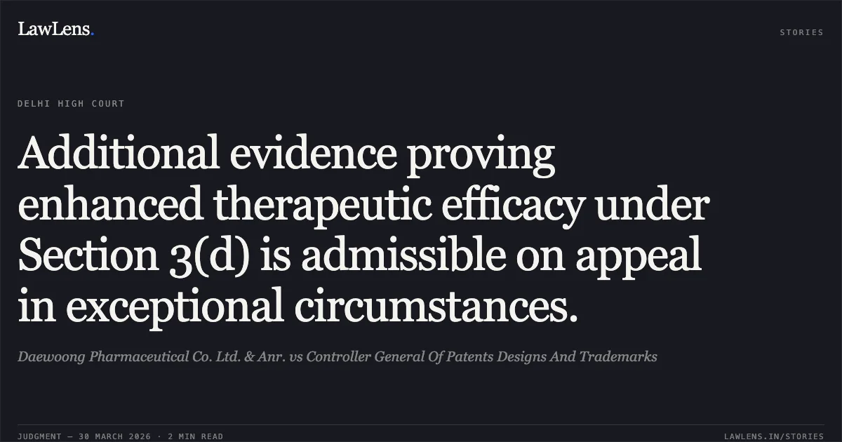 Additional evidence proving enhanced therapeutic efficacy under Section 3(d) is admissible on appeal in exceptional circumstances.. Daewoong Pharmaceutical Co. Ltd. & Anr. vs Controller General Of Patents Designs And Trademarks. Delhi High Court. LawLens
