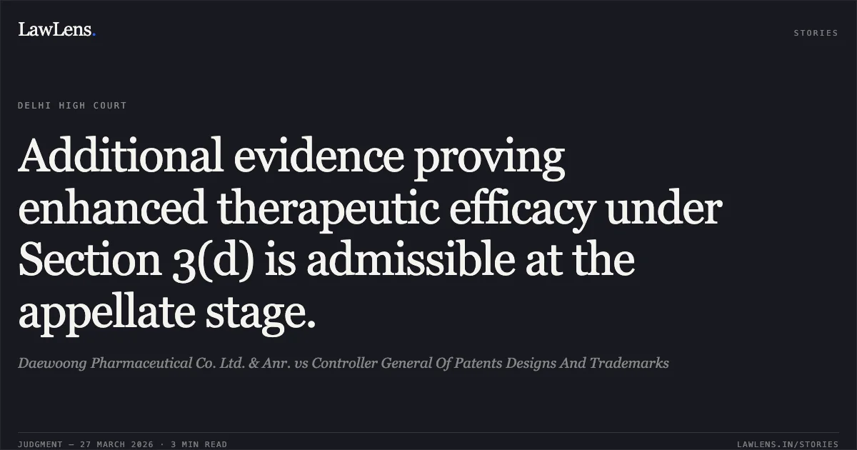 Additional evidence proving enhanced therapeutic efficacy under Section 3(d) is admissible at the appellate stage.. Daewoong Pharmaceutical Co. Ltd. & Anr. vs Controller General Of Patents Designs And Trademarks. Delhi High Court. LawLens