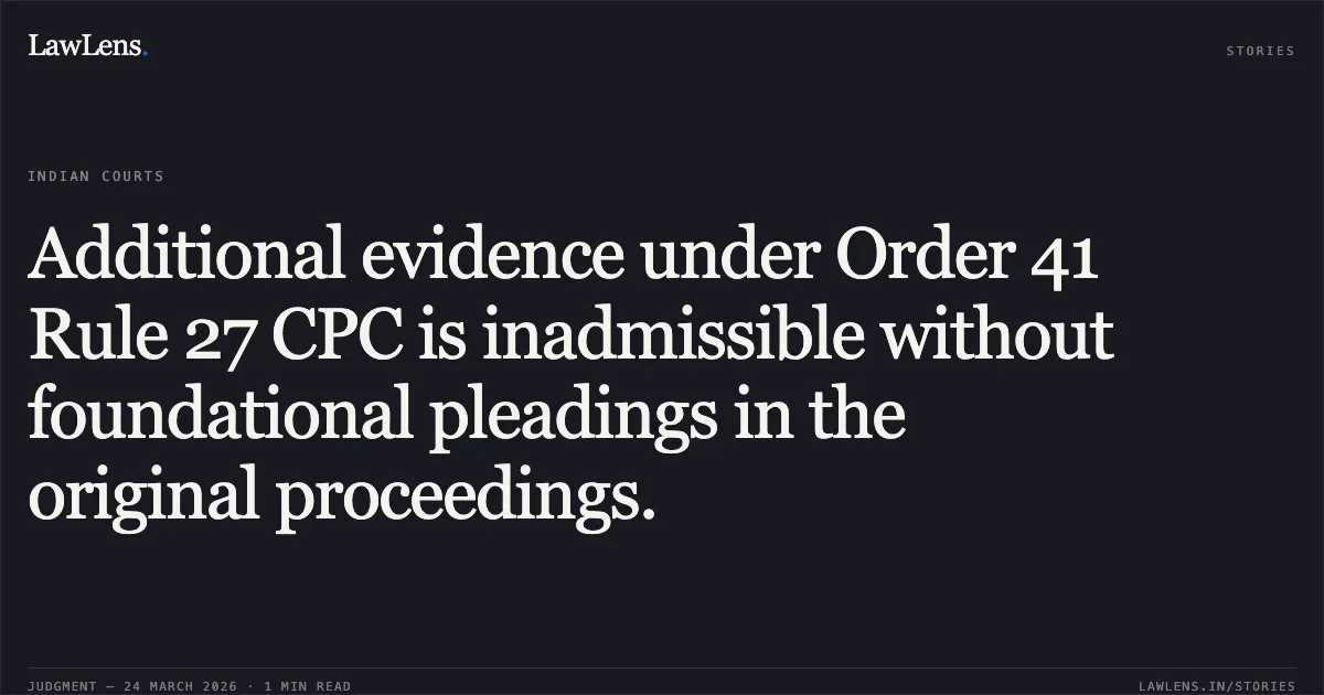 Additional evidence under Order 41 Rule 27 CPC is inadmissible without foundational pleadings in the original proceedings.. UNITED INDIA INSURANCE COMPANY LIMITED vs SAMARU SAI. Chhattisgarh High Court. LawLens