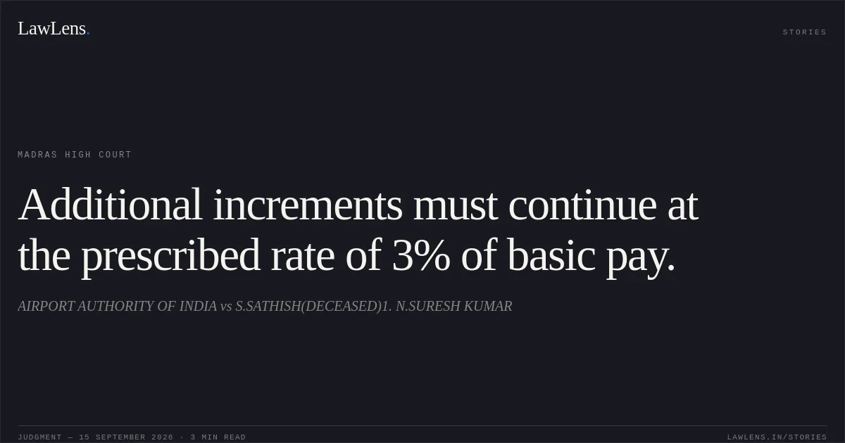 Additional increments must continue at the prescribed rate of 3% of basic pay.. AIRPORT AUTHORITY OF INDIA vs S.SATHISH(DECEASED)1. N.SURESH KUMAR. Madras High Court. LawLens