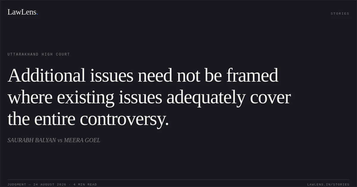 Additional issues need not be framed where existing issues adequately cover the entire controversy.. SAURABH BALYAN vs MEERA GOEL. Uttarakhand High Court. LawLens