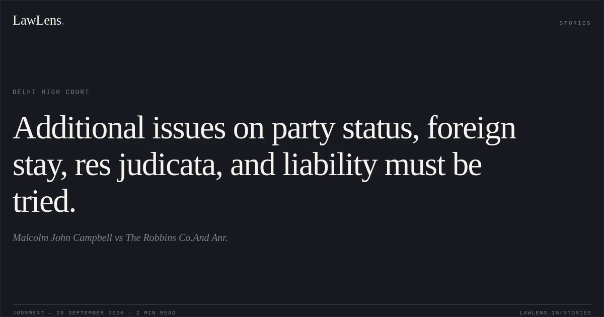 Additional issues on party status, foreign stay, res judicata, and liability must be tried.. Malcolm John Campbell vs The Robbins Co.And Anr.. Delhi High Court. LawLens
