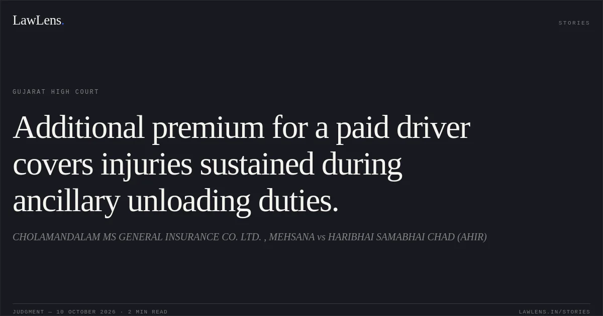 Additional premium for a paid driver covers injuries sustained during ancillary unloading duties.. CHOLAMANDALAM MS GENERAL INSURANCE CO. LTD. , MEHSANA vs HARIBHAI SAMABHAI CHAD (AHIR). Gujarat High Court. LawLens