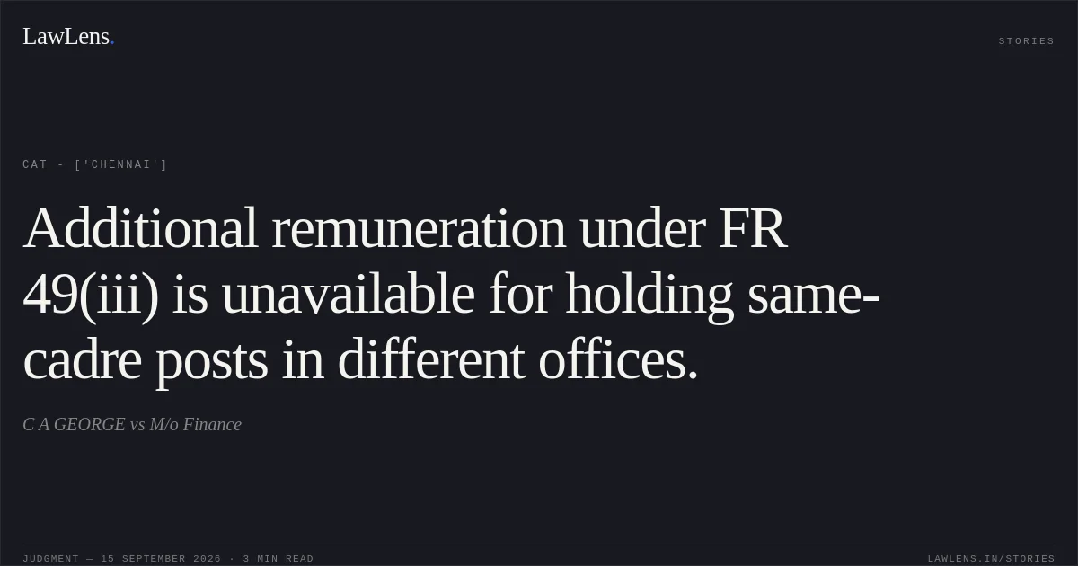 Additional remuneration under FR 49(iii) is unavailable for holding same-cadre posts in different offices.. C A GEORGE vs M/o Finance. CAT - ['Chennai']. LawLens