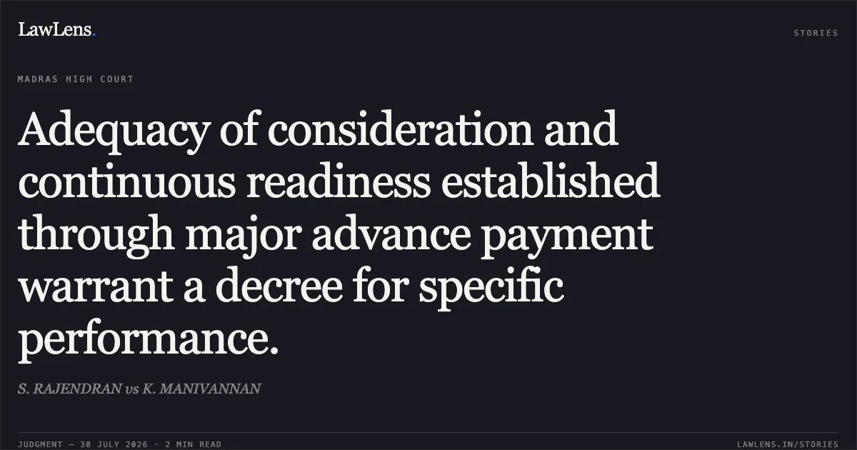Adequacy of consideration and continuous readiness established through major advance payment warrant a decree for specific performance.. S. RAJENDRAN vs K. MANIVANNAN. Madras High Court. LawLens