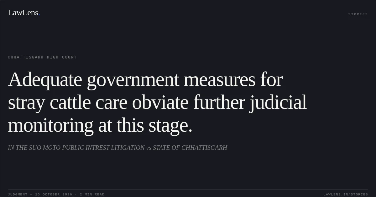 Adequate government measures for stray cattle care obviate further judicial monitoring at this stage.. IN THE SUO MOTO PUBLIC INTREST LITIGATION vs STATE OF CHHATTISGARH. Chhattisgarh High Court. LawLens