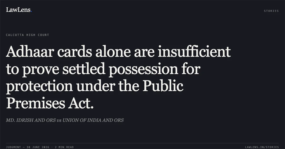 Adhaar cards alone are insufficient to prove settled possession for protection under the Public Premises Act.. MD. IDRISH AND ORS vs UNION OF INDIA AND ORS. Calcutta High Court. LawLens