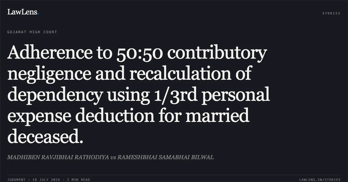 Adherence to 50:50 contributory negligence and recalculation of dependency using 1/3rd personal expense deduction for married deceased.. MADHIBEN RAVJIBHAI RATHODIYA vs RAMESHBHAI SAMABHAI BILWAL. Gujarat High Court. LawLens