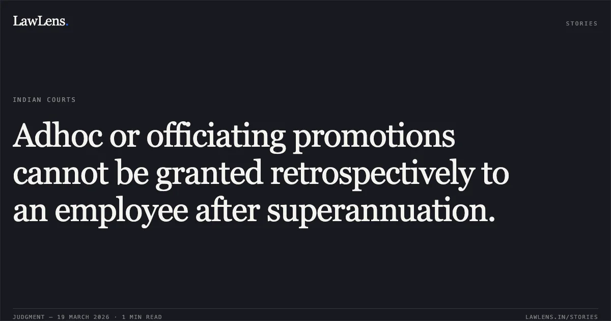 Adhoc or officiating promotions cannot be granted retrospectively to an employee after superannuation.. K N Parameshwaran Nair vs M/o Communications. Central Administrative Tribunal. LawLens
