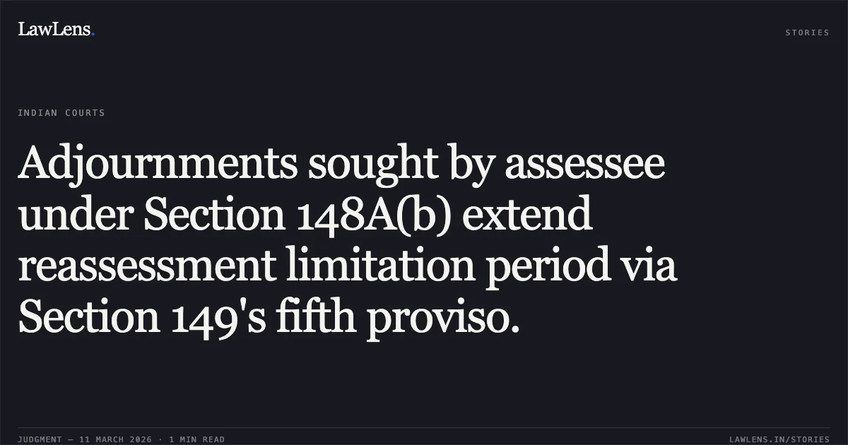 Adjournments sought by assessee under Section 148A(b) extend reassessment limitation period via Section 149's fifth proviso.. BKR Capital Pvt. Ltd. v. Income Tax Officer, Ward 4.1, Delhi [W.P.(C) 19738/2025 & W.P.(C) 19769/2025]. Delhi High Court. LawLens