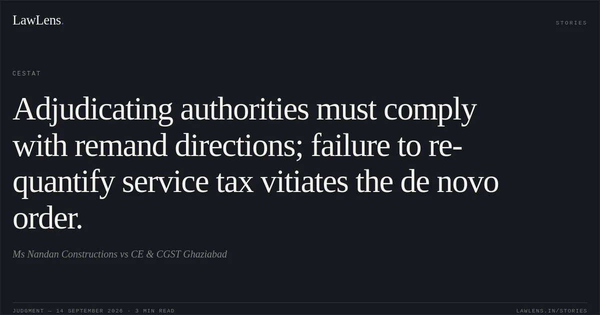 Adjudicating authorities must comply with remand directions; failure to re-quantify service tax vitiates the de novo order.. Ms Nandan Constructions vs CE & CGST Ghaziabad. CESTAT. LawLens