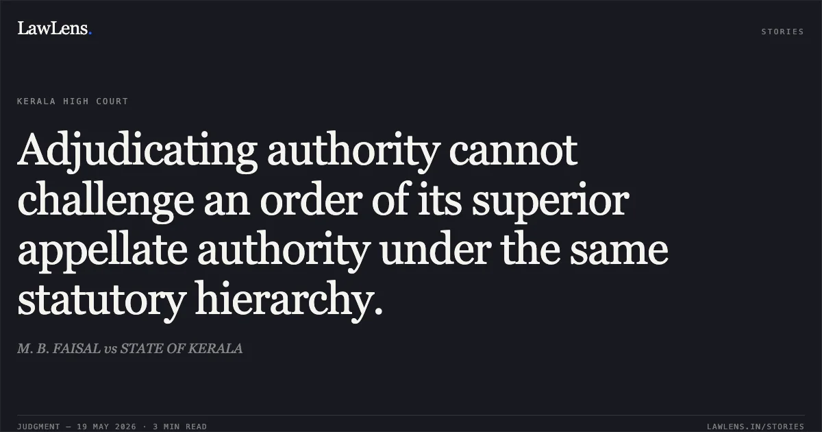 Adjudicating authority cannot challenge an order of its superior appellate authority under the same statutory hierarchy.. M. B. FAISAL vs STATE OF KERALA. Kerala High Court. LawLens