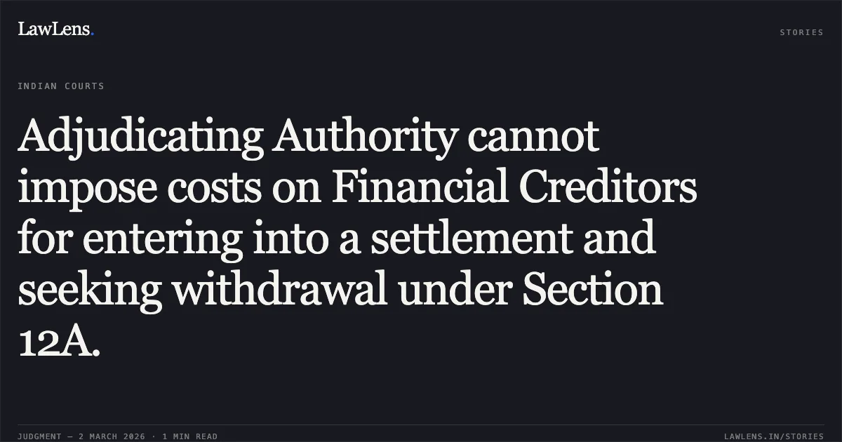Adjudicating Authority cannot impose costs on Financial Creditors for entering into a settlement and seeking withdrawal under Section 12A.. State Bank of India v. Ravi Bansal Interim Resolution Professional & Anr. [Comp. App. (AT) (Ins) No. 58, 138, and 276 of 2026]. NCLAT. LawLens