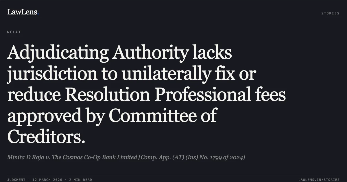 Adjudicating Authority lacks jurisdiction to unilaterally fix or reduce Resolution Professional fees approved by Committee of Creditors.. Minita D Raja v. The Cosmos Co-Op Bank Limited [Comp. App. (AT) (Ins) No. 1799 of 2024]. NCLAT. LawLens