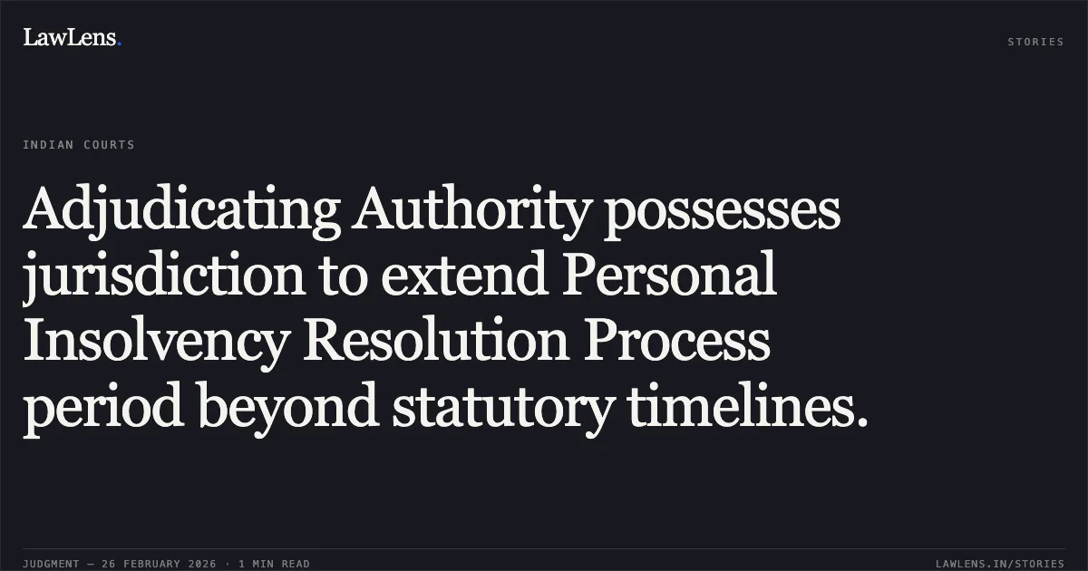 Adjudicating Authority possesses jurisdiction to extend Personal Insolvency Resolution Process period beyond statutory timelines.. Purusottam Behera (Resolution Professional) vs State Bank of India & Ors. [Comp. App. (AT) (Insolvency) No. 258, 259, 260, 261, 262 & 292 of 2026]. NCLAT. LawLens