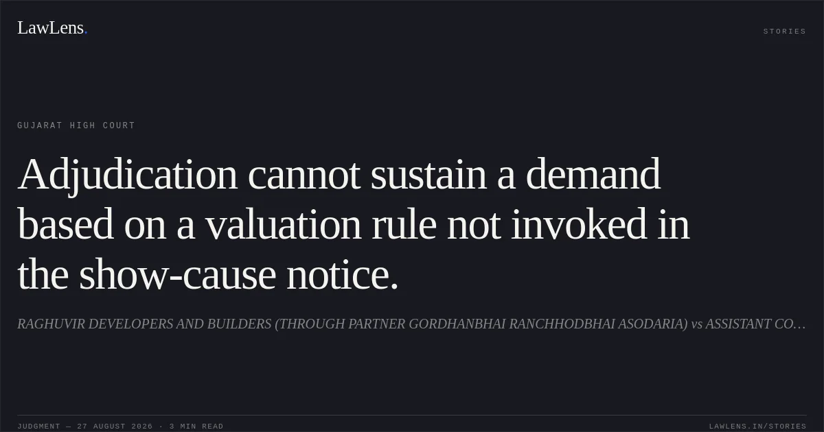 Adjudication cannot sustain a demand based on a valuation rule not invoked in the show-cause notice.. RAGHUVIR DEVELOPERS AND BUILDERS (THROUGH PARTNER GORDHANBHAI RANCHHODBHAI ASODARIA) vs ASSISTANT COMMISSIONER, CGST AND CE, DIVISION-II, SURAT. Gujarat High Court. LawLens
