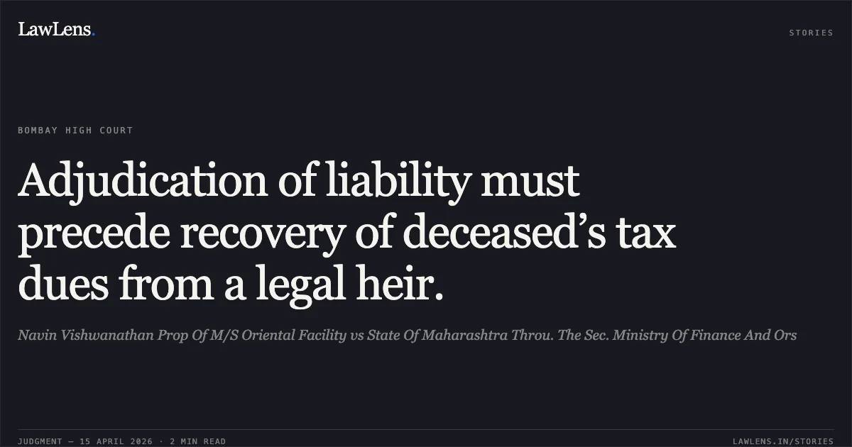 Adjudication of liability must precede recovery of deceased’s tax dues from a legal heir.. Navin Vishwanathan Prop Of M/S Oriental Facility vs State Of Maharashtra Throu. The Sec. Ministry Of Finance And Ors. Bombay High Court. LawLens