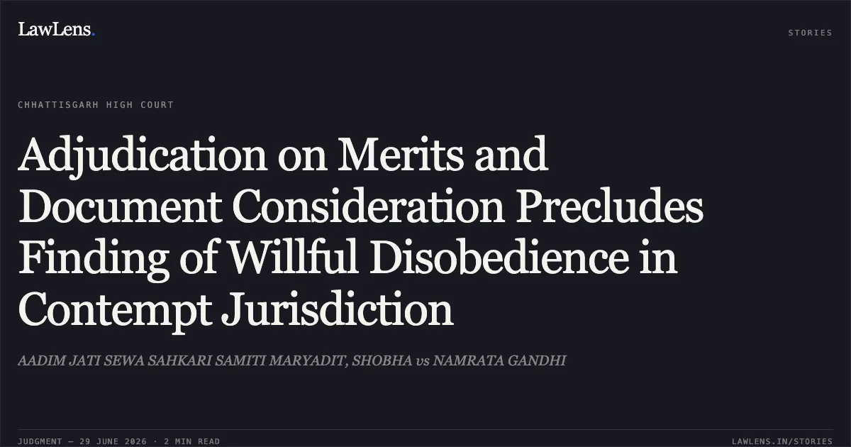 Adjudication on Merits and Document Consideration Precludes Finding of Willful Disobedience in Contempt Jurisdiction. AADIM JATI SEWA SAHKARI SAMITI MARYADIT, SHOBHA vs NAMRATA GANDHI. Chhattisgarh High Court. LawLens