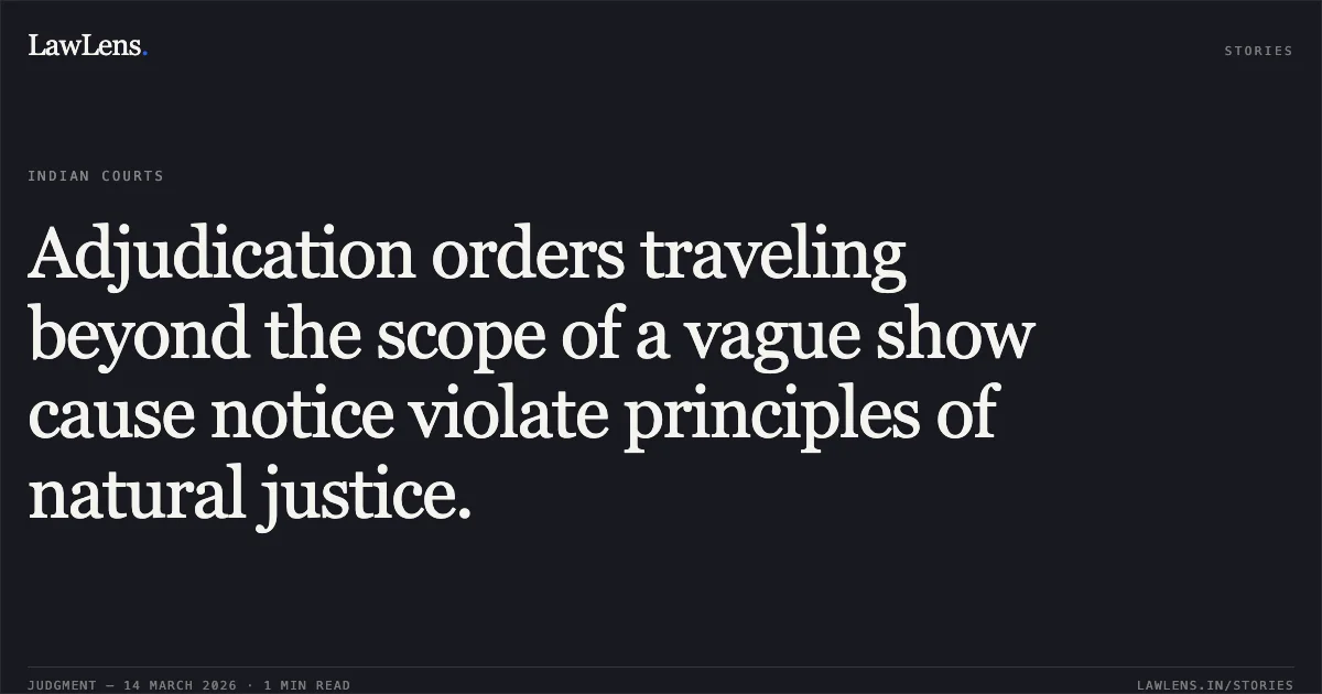 Adjudication orders traveling beyond the scope of a vague show cause notice violate principles of natural justice.. Commissioner Of Customs Airport And General vs M S Entire Logistics Pvt Ltd. Delhi High Court. LawLens