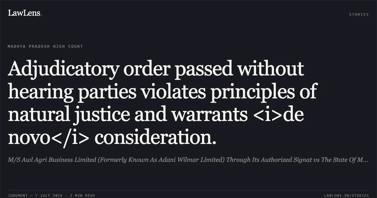 Adjudicatory order passed without hearing parties violates principles of natural justice and warrants <i>de novo</i> consideration.. M/S Awl Agri Business Limited (Formerly Known As Adani Wilmar Limited) Through Its Authorized Signat vs The State Of Madhya Pradesh. Madhya Pradesh High Court. LawLens